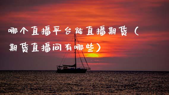 哪个直播平台能直播期货（期货直播间有哪些）_https://www.fsyjjx.cn_期货在线_第1张