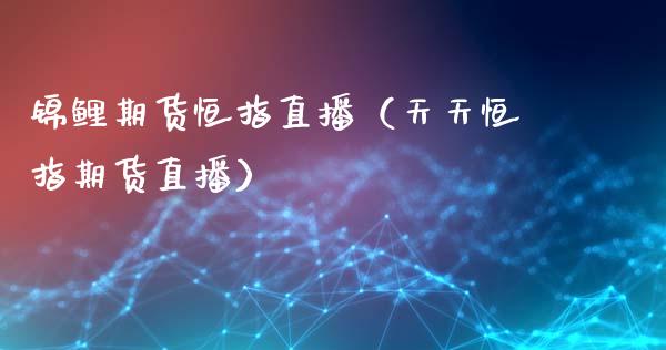锦鲤期货恒指直播（天天恒指期货直播）_https://www.fsyjjx.cn_期货在线_第1张