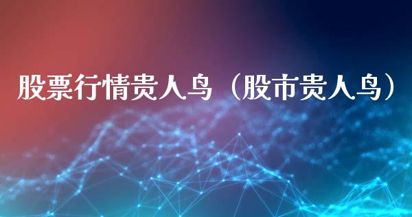 股票行情贵人鸟（股市贵人鸟）_https://www.fsyjjx.cn_股指期货_第1张