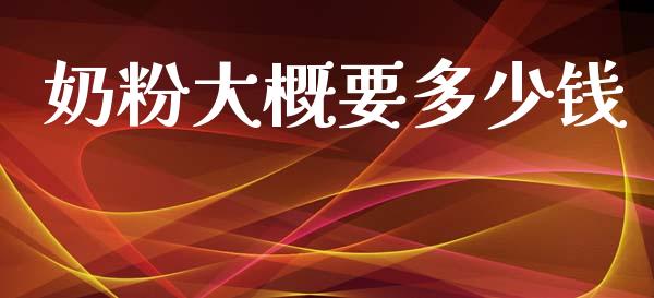 奶粉大概要多少钱_https://www.fsyjjx.cn_期货在线_第1张