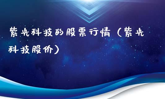 紫光科技的股票行情（紫光科技股价）_https://www.fsyjjx.cn_股指期货_第1张