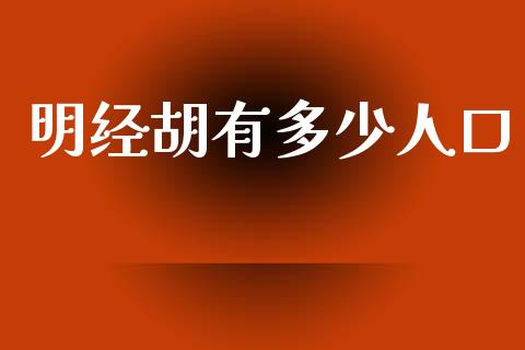 明经胡有多少人口_https://www.fsyjjx.cn_股票指导_第1张