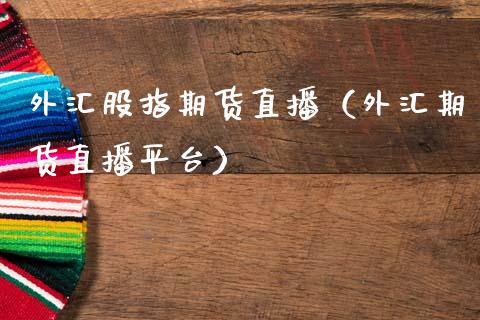 外汇股指期货直播（外汇期货直播平台）_https://www.fsyjjx.cn_期货在线_第1张