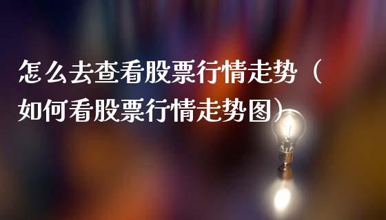 怎么去查看股票行情走势（如何看股票行情走势图）_https://www.fsyjjx.cn_股票指导_第1张