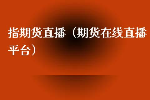 指期货直播（期货在线直播平台）_https://www.fsyjjx.cn_期货在线_第1张