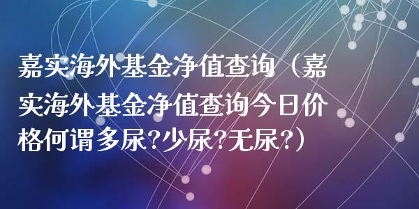 嘉实海外基金净值查询（嘉实海外基金净值查询今日价格何谓多尿?少尿?无尿?）_https://www.fsyjjx.cn_问财精选_第1张