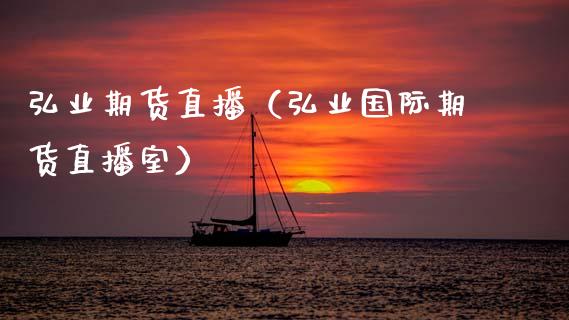 弘业期货直播（弘业国际期货直播室）_https://www.fsyjjx.cn_期货在线_第1张