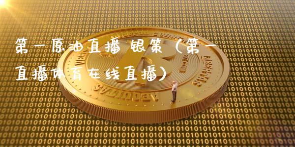 第一原油直播 银策（第一直播体育在线直播）_https://www.fsyjjx.cn_期货在线_第1张