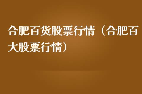 合肥百货股票行情（合肥百大股票行情）_https://www.fsyjjx.cn_股市分析_第1张