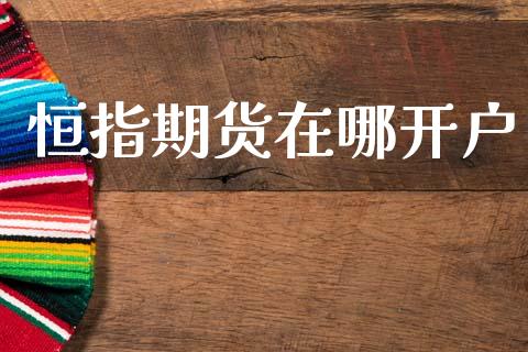 恒指期货在哪开户_https://www.fsyjjx.cn_期货资讯_第1张