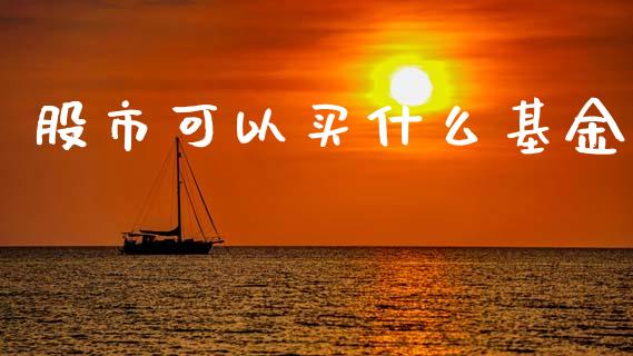 股市可以买什么基金_https://www.fsyjjx.cn_理财资讯_第1张