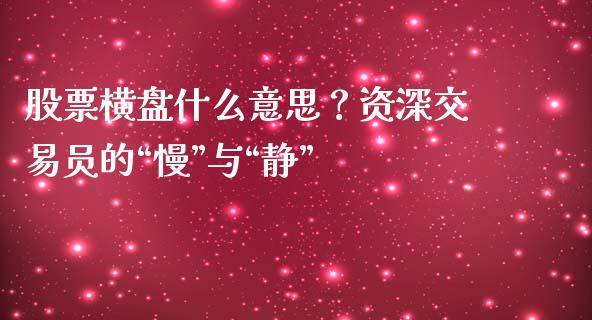 股票横盘什么意思？资深交易员的“慢”与“静”_https://www.fsyjjx.cn_股市分析_第1张