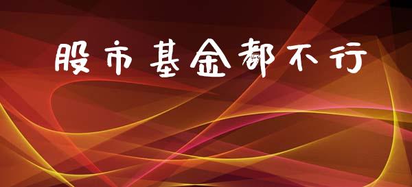 股市基金都不行_https://www.fsyjjx.cn_问财精选_第1张