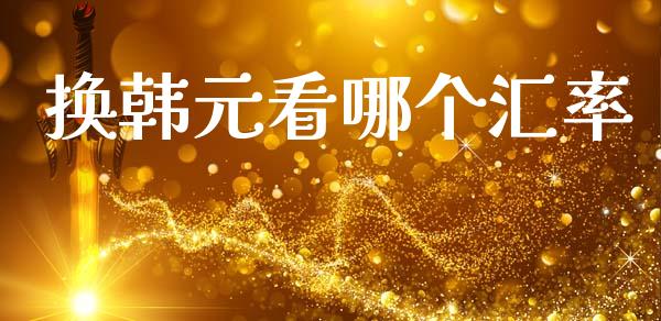 换韩元看哪个汇率_https://www.fsyjjx.cn_期货资讯_第1张