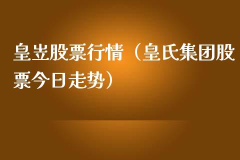 皇岦股票行情（皇氏集团股票今日走势）_https://www.fsyjjx.cn_股市分析_第1张