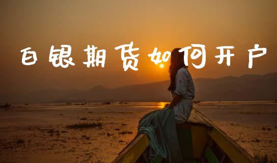 白银期货如何开户_https://www.fsyjjx.cn_股指期货_第1张
