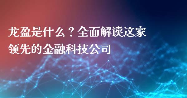 龙盈是什么？全面解读这家领先的金融科技公司_https://www.fsyjjx.cn_期货在线_第1张
