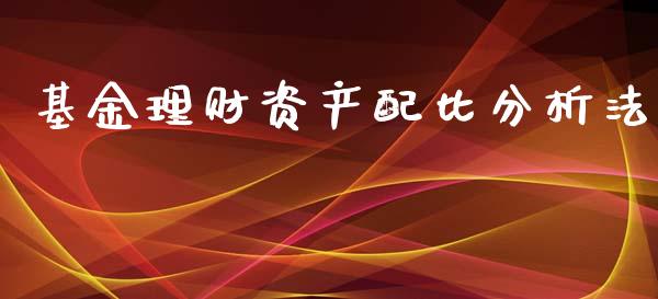 基金理财资产配比分析法_https://www.fsyjjx.cn_问财精选_第1张