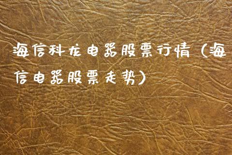 海信科龙电器股票行情（海信电器股票走势）_https://www.fsyjjx.cn_股票指导_第1张