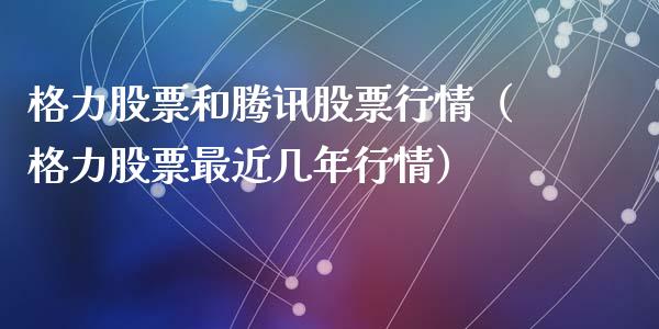 格力股票和腾讯股票行情（格力股票最近几年行情）_https://www.fsyjjx.cn_股市分析_第1张