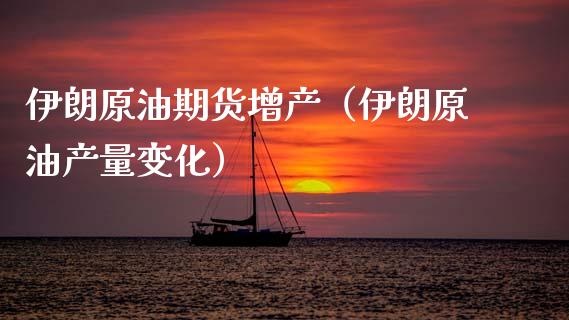伊朗原油期货增产（伊朗原油产量变化）_https://www.fsyjjx.cn_期货研报_第1张