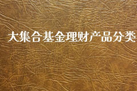 大集合基金理财产品分类_https://www.fsyjjx.cn_问财精选_第1张