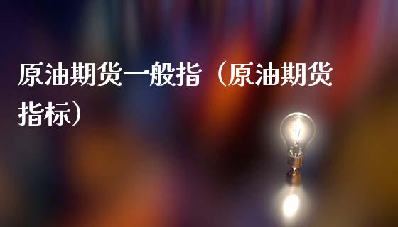 原油期货一般指（原油期货指标）_https://www.fsyjjx.cn_期货资讯_第1张
