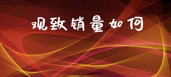 观致销量如何_https://www.fsyjjx.cn_问财精选_第1张