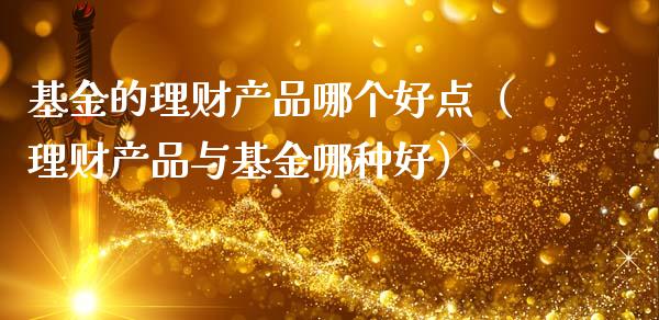 基金的理财产品哪个好点（理财产品与基金哪种好）_https://www.fsyjjx.cn_理财资讯_第1张