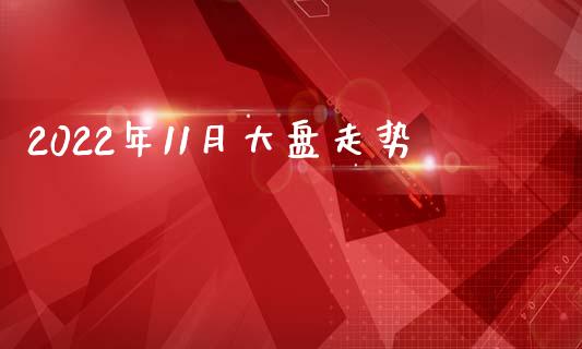 2022年11月大盘走势_https://www.fsyjjx.cn_期货资讯_第1张