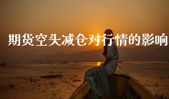 期货空头减仓对行情的影响_https://www.fsyjjx.cn_期货资讯_第1张