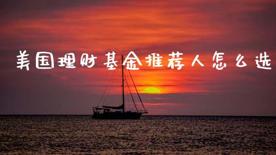 美国理财基金推荐人怎么选_https://www.fsyjjx.cn_问财精选_第1张