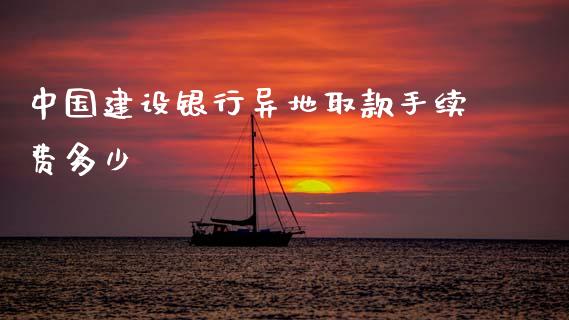 中国建设银行异地取款手续费多少_https://www.fsyjjx.cn_股市分析_第1张