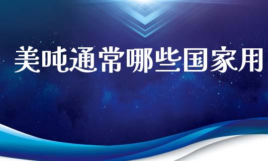 美吨通常哪些国家用_https://www.fsyjjx.cn_理财资讯_第1张
