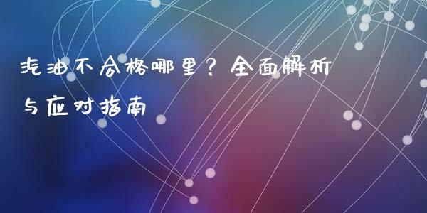汽油不合格哪里？全面解析与应对指南_https://www.fsyjjx.cn_理财资讯_第1张