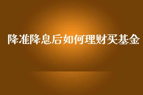 降准降息后如何理财买基金_https://www.fsyjjx.cn_问财精选_第1张