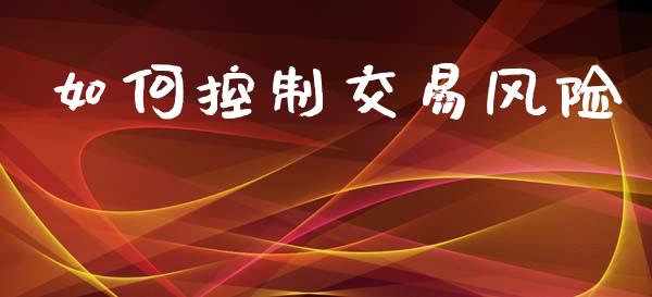 如何控制交易风险_https://www.fsyjjx.cn_问财精选_第1张