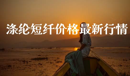 涤纶短纤价格最新行情_https://www.fsyjjx.cn_期货研报_第1张