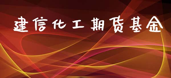 建信化工期货基金_https://www.fsyjjx.cn_期货研报_第1张