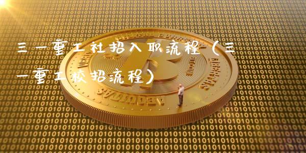 三一重工社招入职流程（三一重工校招流程）_https://www.fsyjjx.cn_股指期货_第1张