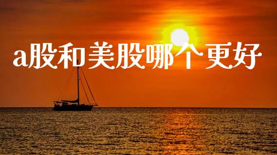 a股和美股哪个更好_https://www.fsyjjx.cn_期货资讯_第1张