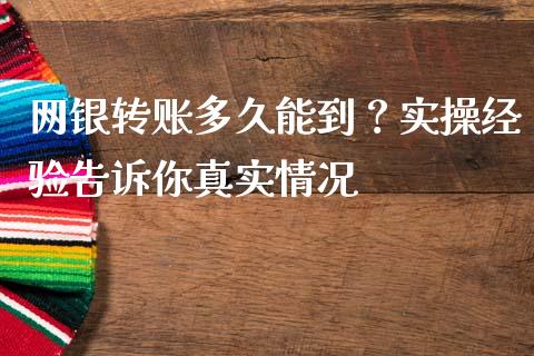 网银转账多久能到？实操经验告诉你真实情况_https://www.fsyjjx.cn_期货研报_第1张