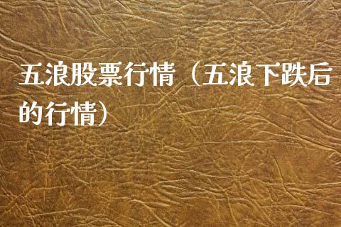 五浪股票行情（五浪下跌后的行情）_https://www.fsyjjx.cn_股市分析_第1张