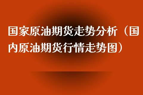 国家原油期货走势分析（国内原油期货行情走势图）_https://www.fsyjjx.cn_期货资讯_第1张
