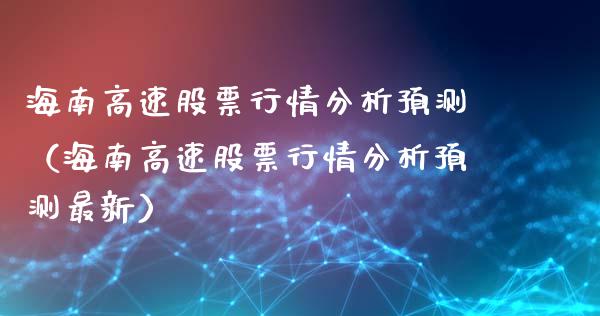 海南高速股票行情分析预测（海南高速股票行情分析预测最新）_https://www.fsyjjx.cn_股市分析_第1张