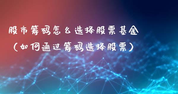 股市筹码怎么选择股票基金（如何通过筹码选择股票）_https://www.fsyjjx.cn_问财精选_第1张