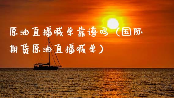 原油直播喊单靠谱吗（国际期货原油直播喊单）_https://www.fsyjjx.cn_期货在线_第1张