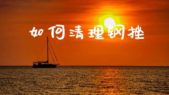 如何清理钢挫_https://www.fsyjjx.cn_期货研报_第1张