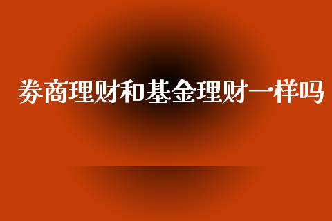 劵商理财和基金理财一样吗_https://www.fsyjjx.cn_问财精选_第1张