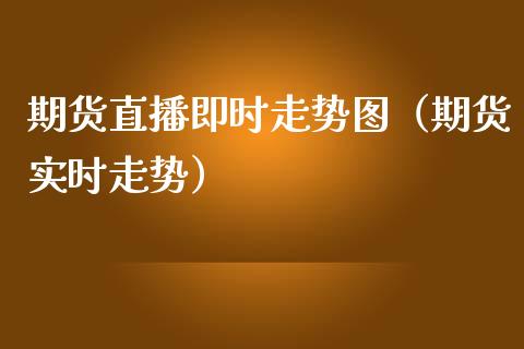 期货直播即时走势图（期货实时走势）_https://www.fsyjjx.cn_期货在线_第1张